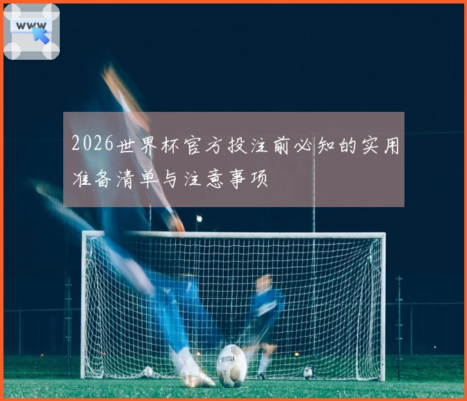 2026世界杯官方投注前必知的实用准备清单与注意事项