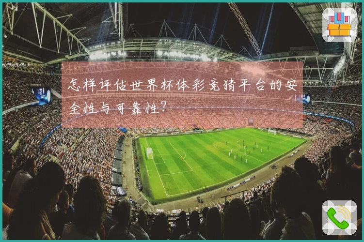 怎样评估世界杯体彩竞猜平台的安全性与可靠性？